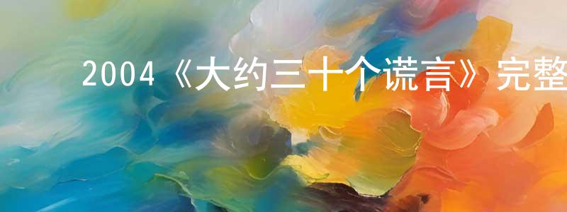 ﻿戴永萍发布﻿2004《大约三十个谎言》完整版电影/在线观看/百度云-美剧天堂